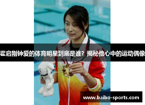 霍启刚钟爱的体育明星到底是谁？揭秘他心中的运动偶像