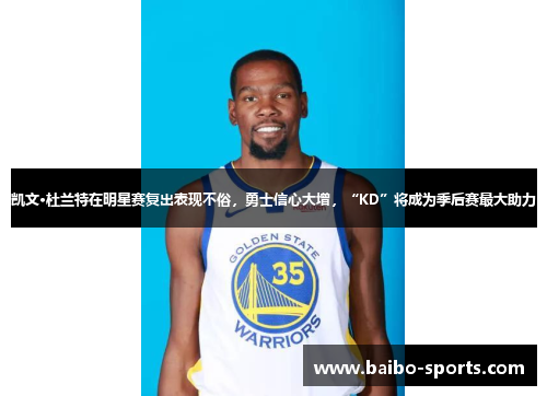 凯文·杜兰特在明星赛复出表现不俗，勇士信心大增，“KD”将成为季后赛最大助力