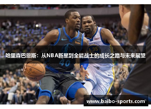 哈里森巴恩斯：从NBA新星到全能战士的成长之路与未来展望