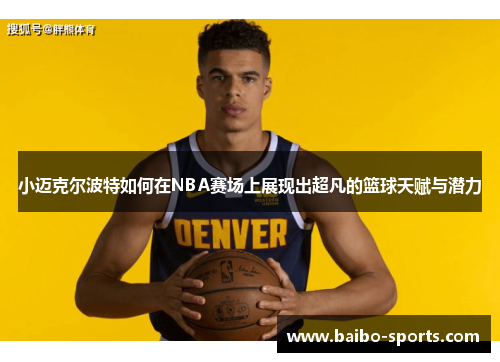 小迈克尔波特如何在NBA赛场上展现出超凡的篮球天赋与潜力